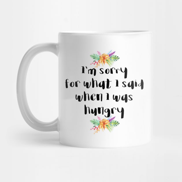 I'm sorry for what I said when I was hungry by qpdesignco